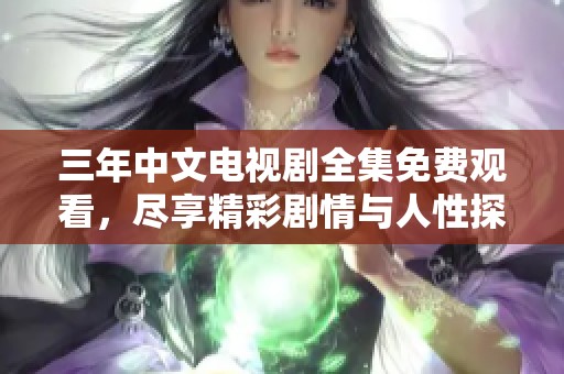 三年中文电视剧全集免费观看，尽享精彩剧情与人性探讨