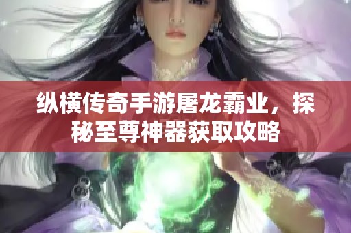 纵横传奇手游屠龙霸业，探秘至尊神器获取攻略