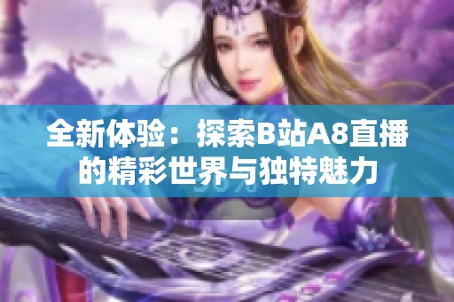 全新体验：探索B站A8直播的精彩世界与独特魅力