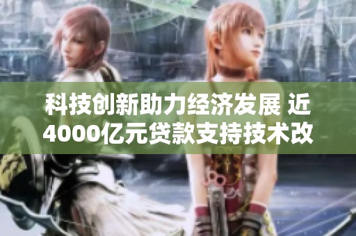 科技创新助力经济发展 近4000亿元贷款支持技术改造落实