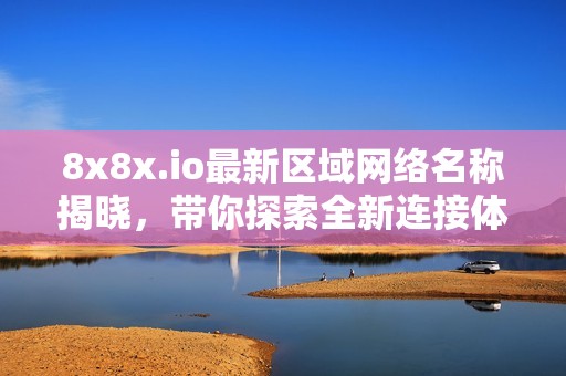 8x8x.io最新区域网络名称揭晓，带你探索全新连接体验