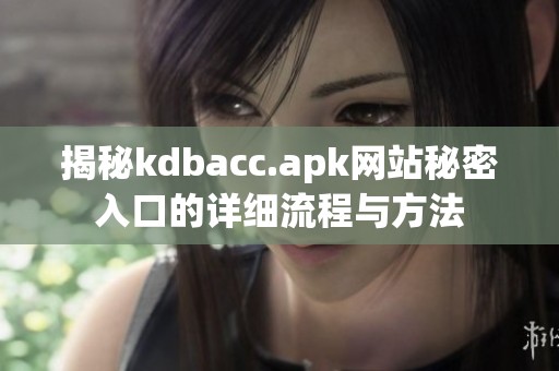 揭秘kdbacc.apk网站秘密入口的详细流程与方法