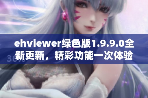 ehviewer绿色版1.9.9.0全新更新，精彩功能一次体验