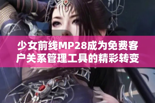 少女前线MP28成为免费客户关系管理工具的精彩转变