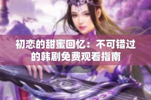 初恋的甜蜜回忆：不可错过的韩剧免费观看指南