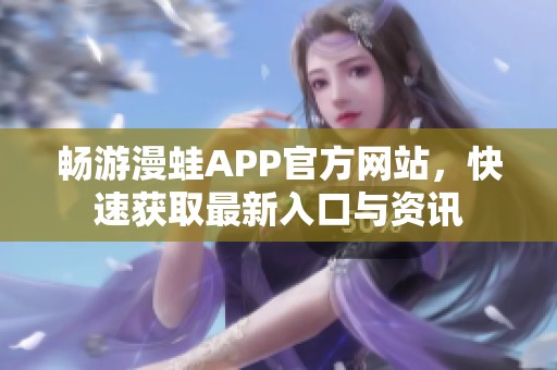 畅游漫蛙APP官方网站，快速获取最新入口与资讯