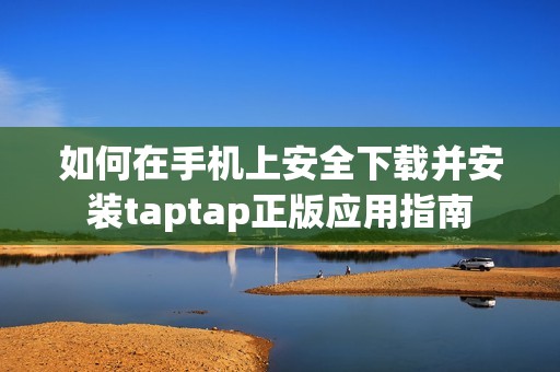 如何在手机上安全下载并安装taptap正版应用指南