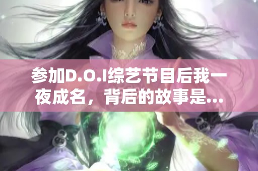 参加D.O.I综艺节目后我一夜成名，背后的故事是…