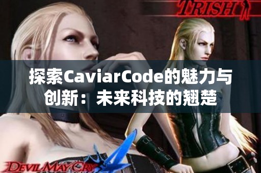 探索CaviarCode的魅力与创新：未来科技的翘楚