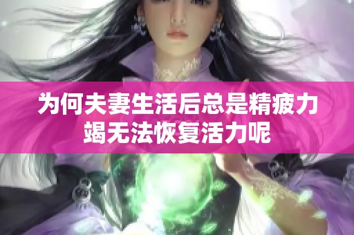 为何夫妻生活后总是精疲力竭无法恢复活力呢