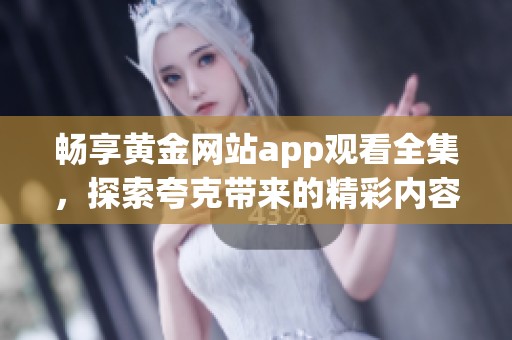 畅享黄金网站app观看全集，探索夸克带来的精彩内容