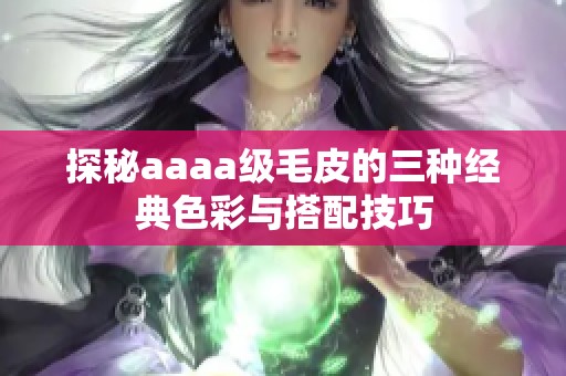 探秘aaaa级毛皮的三种经典色彩与搭配技巧