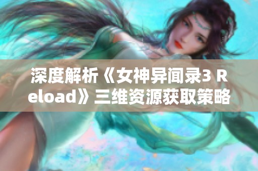 深度解析《女神异闻录3 Reload》三维资源获取策略与技巧