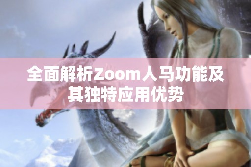 全面解析Zoom人马功能及其独特应用优势