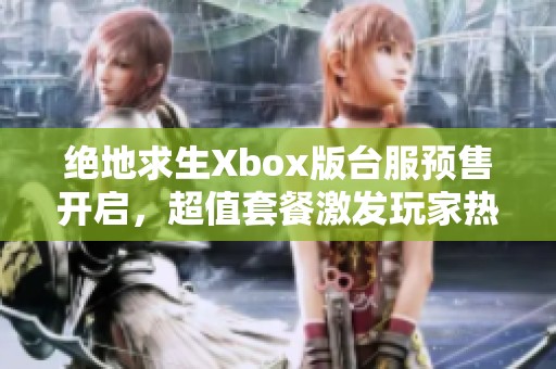 绝地求生Xbox版台服预售开启，超值套餐激发玩家热情