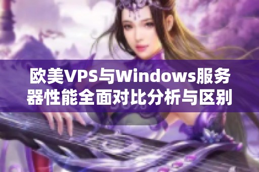 欧美VPS与Windows服务器性能全面对比分析与区别探讨