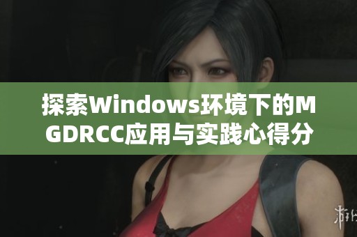 探索Windows环境下的MGDRCC应用与实践心得分享