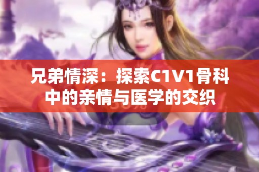 兄弟情深：探索C1V1骨科中的亲情与医学的交织