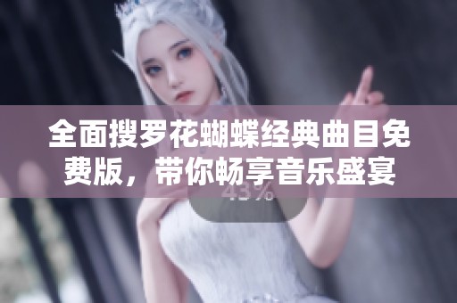 全面搜罗花蝴蝶经典曲目免费版，带你畅享音乐盛宴