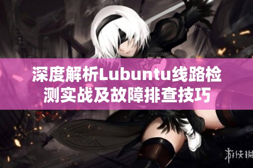 深度解析Lubuntu线路检测实战及故障排查技巧