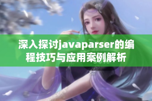 深入探讨javaparser的编程技巧与应用案例解析