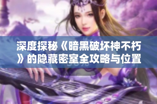 深度探秘《暗黑破坏神不朽》的隐藏密室全攻略与位置解析