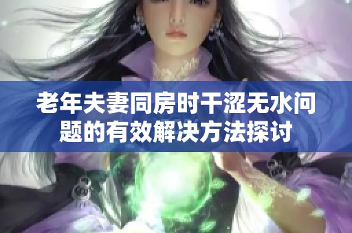 老年夫妻同房时干涩无水问题的有效解决方法探讨