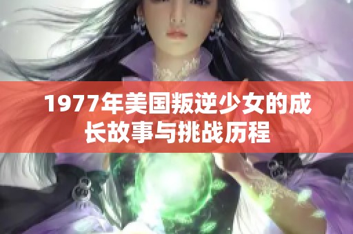 1977年美国叛逆少女的成长故事与挑战历程