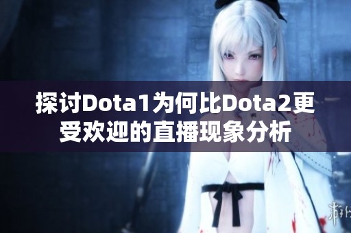 探讨Dota1为何比Dota2更受欢迎的直播现象分析