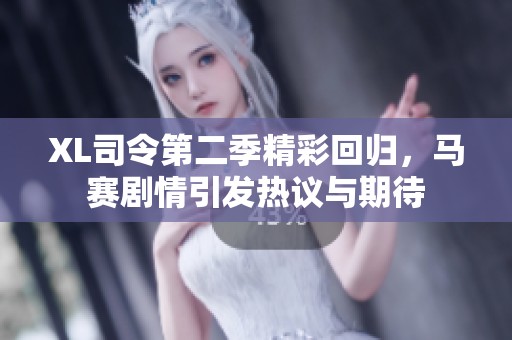 XL司令第二季精彩回归，马赛剧情引发热议与期待