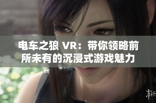 电车之狼 VR：带你领略前所未有的沉浸式游戏魅力