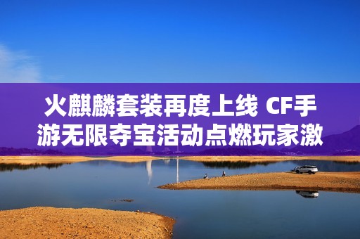 火麒麟套装再度上线 CF手游无限夺宝活动点燃玩家激情