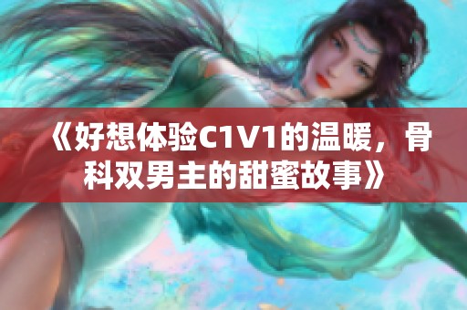 《好想体验C1V1的温暖，骨科双男主的甜蜜故事》