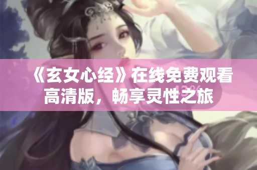 《玄女心经》在线免费观看高清版，畅享灵性之旅