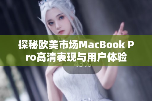 探秘欧美市场MacBook Pro高清表现与用户体验