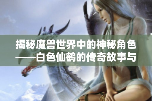 揭秘魔兽世界中的神秘角色——白色仙鹤的传奇故事与技能分析