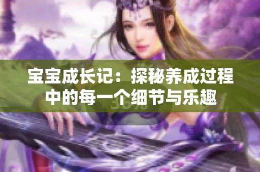 宝宝成长记：探秘养成过程中的每一个细节与乐趣