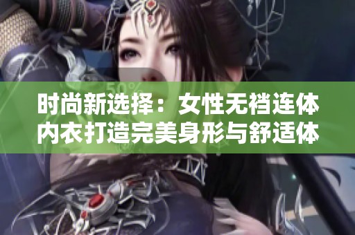 时尚新选择：女性无裆连体内衣打造完美身形与舒适体验