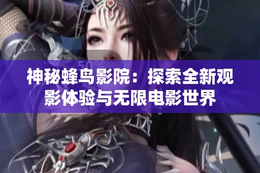 神秘蜂鸟影院：探索全新观影体验与无限电影世界