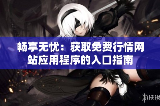 畅享无忧：获取免费行情网站应用程序的入口指南