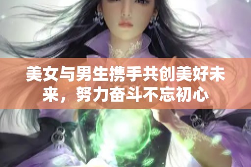 美女与男生携手共创美好未来，努力奋斗不忘初心