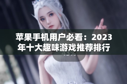 苹果手机用户必看：2023年十大趣味游戏推荐排行