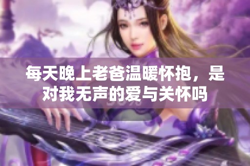 每天晚上老爸温暖怀抱，是对我无声的爱与关怀吗