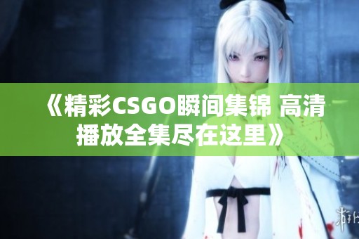 《精彩CSGO瞬间集锦 高清播放全集尽在这里》