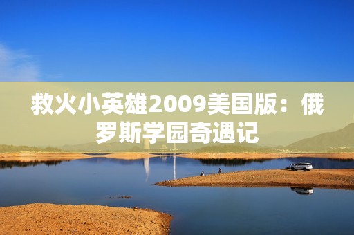 救火小英雄2009美国版：俄罗斯学园奇遇记