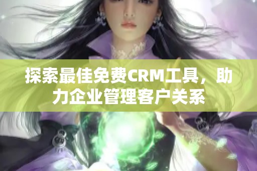 探索最佳免费CRM工具，助力企业管理客户关系