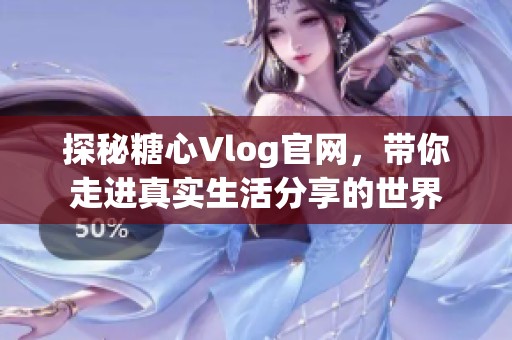 探秘糖心Vlog官网，带你走进真实生活分享的世界