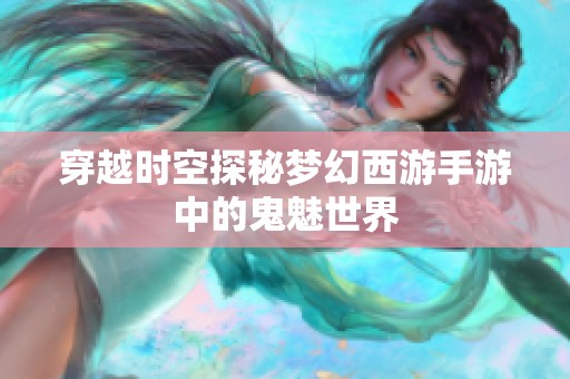 穿越时空探秘梦幻西游手游中的鬼魅世界