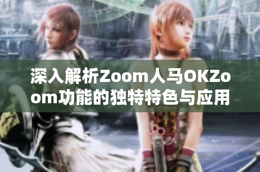 深入解析Zoom人马OKZoom功能的独特特色与应用场景