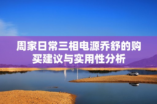 周家日常三相电源乔舒的购买建议与实用性分析